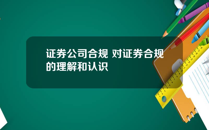 证券公司合规 对证券合规的理解和认识